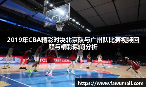 2019年CBA精彩对决北京队与广州队比赛视频回顾与精彩瞬间分析